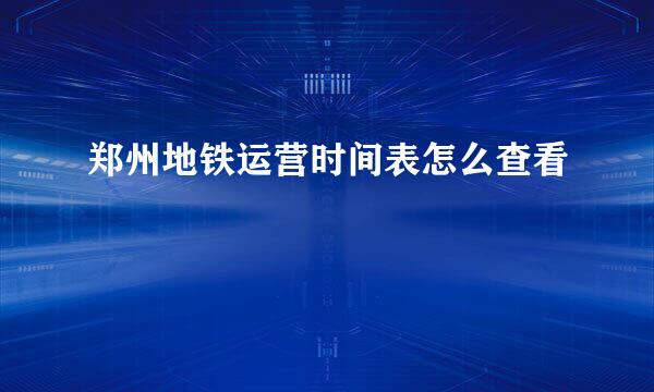 郑州地铁运营时间表怎么查看