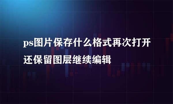 ps图片保存什么格式再次打开还保留图层继续编辑