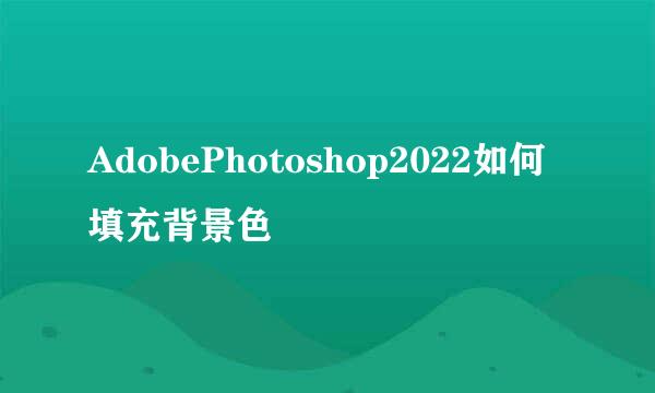 AdobePhotoshop2022如何填充背景色