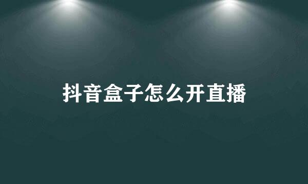 抖音盒子怎么开直播