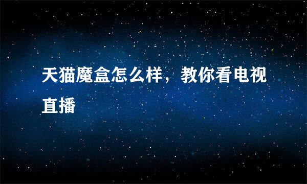 天猫魔盒怎么样，教你看电视直播