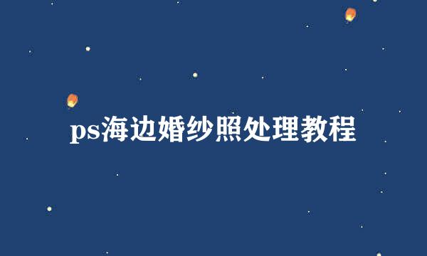 ps海边婚纱照处理教程