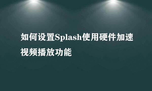 如何设置Splash使用硬件加速视频播放功能