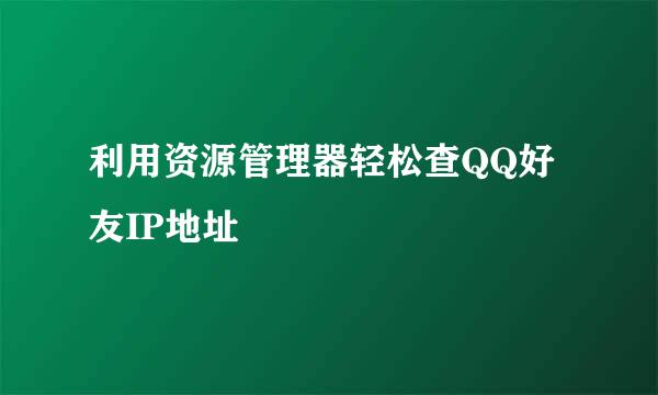 利用资源管理器轻松查QQ好友IP地址