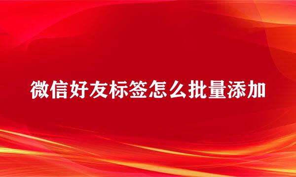 微信好友标签怎么批量添加