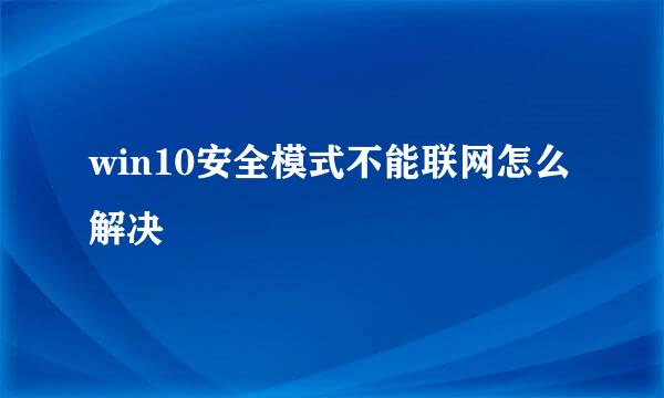 win10安全模式不能联网怎么解决