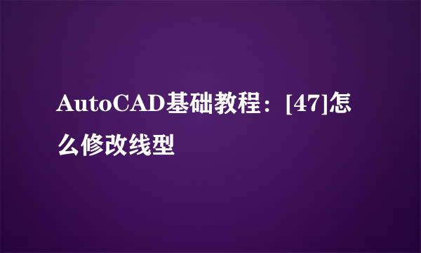 AutoCAD基础教程：[47]怎么修改线型