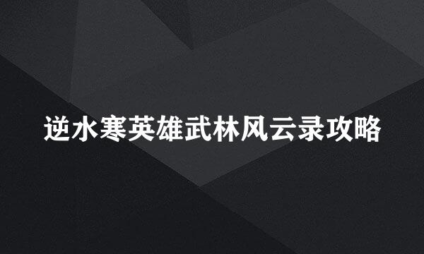 逆水寒英雄武林风云录攻略
