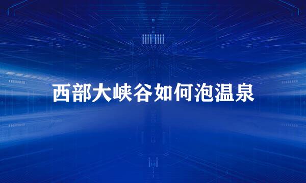 西部大峡谷如何泡温泉