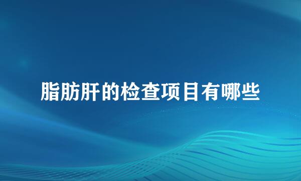 脂肪肝的检查项目有哪些