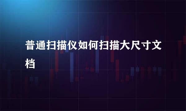 普通扫描仪如何扫描大尺寸文档