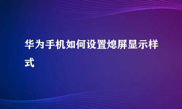 华为手机如何设置熄屏显示样式