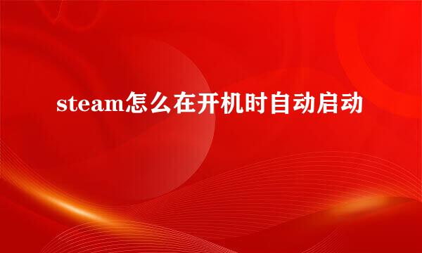 steam怎么在开机时自动启动
