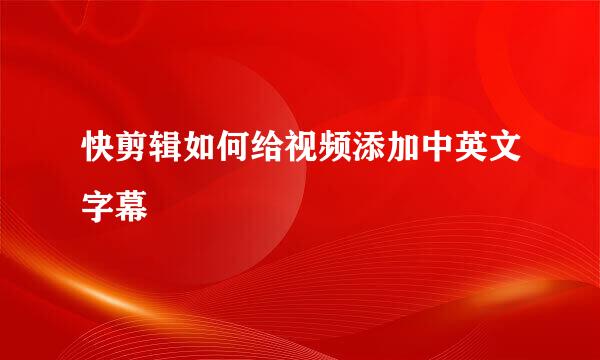 快剪辑如何给视频添加中英文字幕