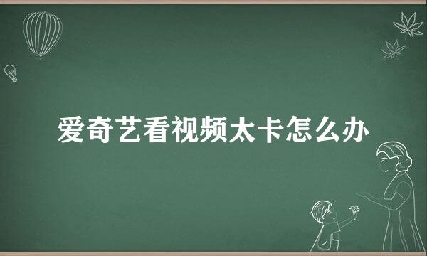 爱奇艺看视频太卡怎么办