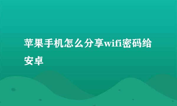 苹果手机怎么分享wifi密码给安卓