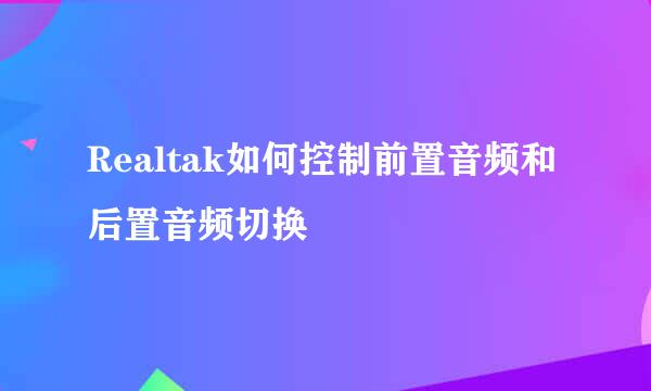 Realtak如何控制前置音频和后置音频切换