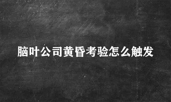 脑叶公司黄昏考验怎么触发