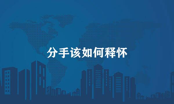 分手该如何释怀