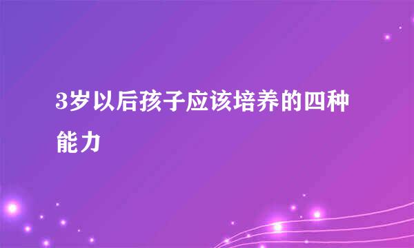 3岁以后孩子应该培养的四种能力