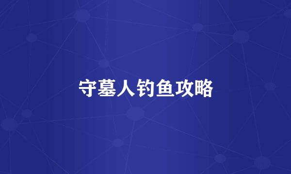 守墓人钓鱼攻略