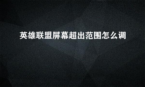 英雄联盟屏幕超出范围怎么调