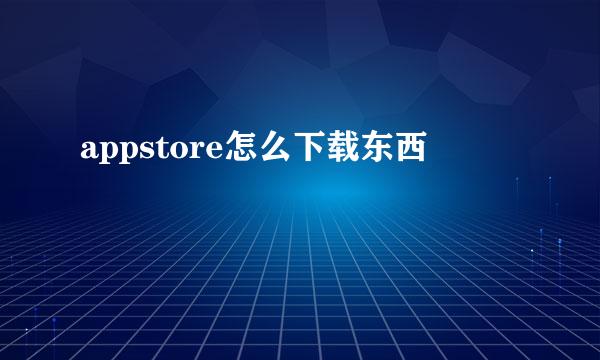 appstore怎么下载东西