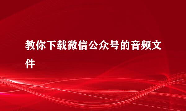 教你下载微信公众号的音频文件