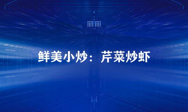 鲜美小炒：芹菜炒虾