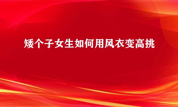 矮个子女生如何用风衣变高挑