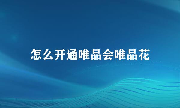 怎么开通唯品会唯品花