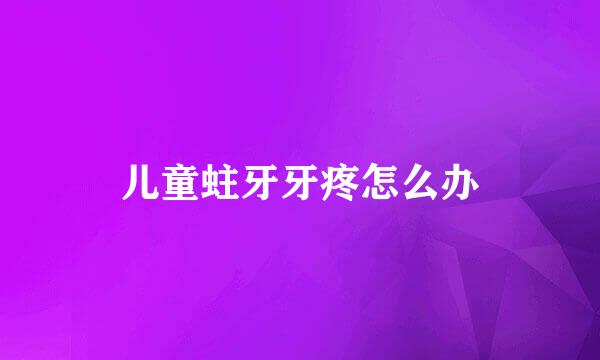 儿童蛀牙牙疼怎么办