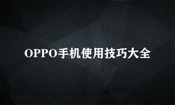 OPPO手机使用技巧大全