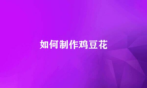 如何制作鸡豆花