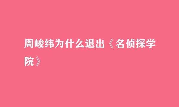 周峻纬为什么退出《名侦探学院》