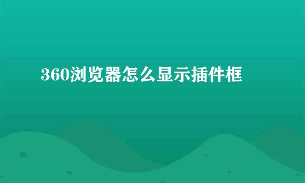 360浏览器怎么显示插件框