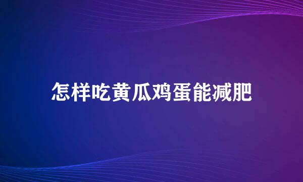 怎样吃黄瓜鸡蛋能减肥