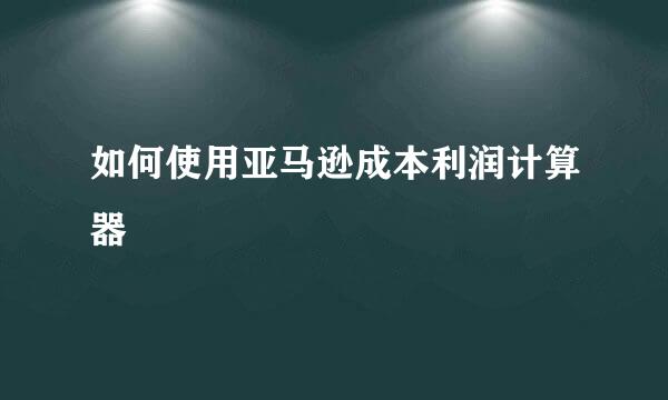 如何使用亚马逊成本利润计算器