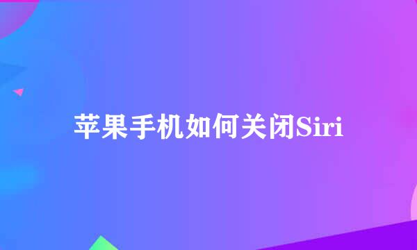 苹果手机如何关闭Siri