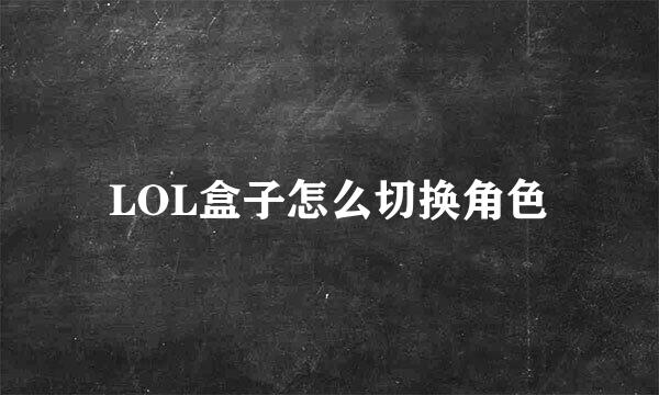 LOL盒子怎么切换角色