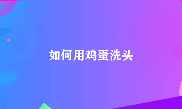 如何用鸡蛋洗头