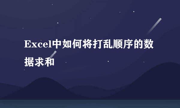 Excel中如何将打乱顺序的数据求和