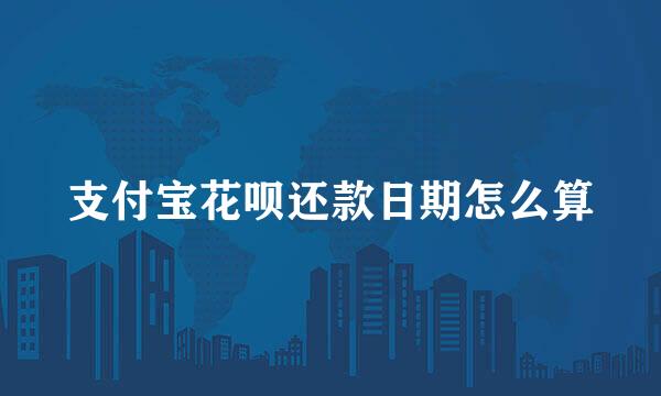 支付宝花呗还款日期怎么算