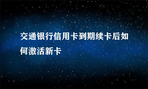 交通银行信用卡到期续卡后如何激活新卡