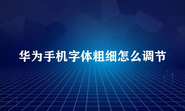 华为手机字体粗细怎么调节