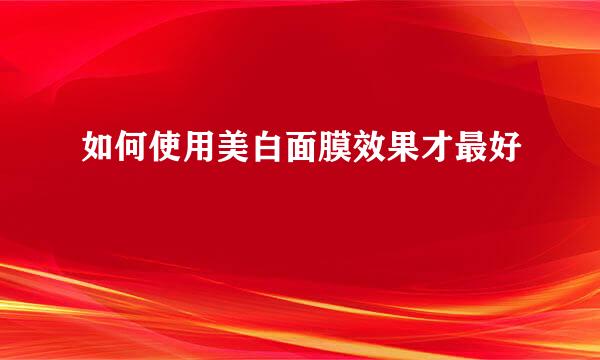 如何使用美白面膜效果才最好
