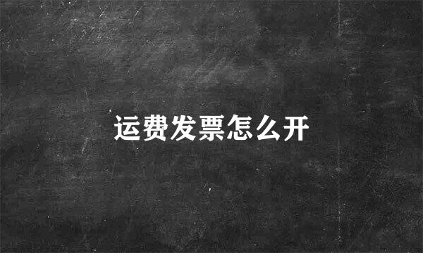 运费发票怎么开