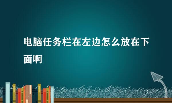 电脑任务栏在左边怎么放在下面啊