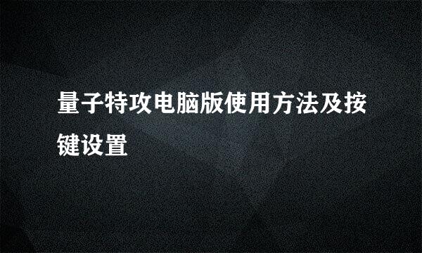 量子特攻电脑版使用方法及按键设置