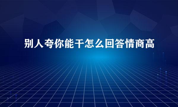别人夸你能干怎么回答情商高